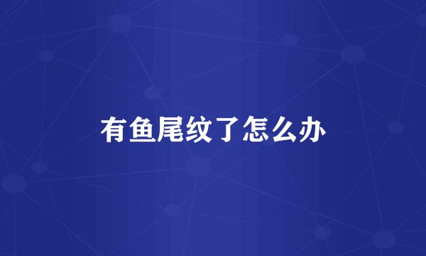 有鱼尾纹了怎么办