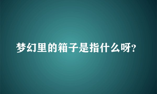 梦幻里的箱子是指什么呀？