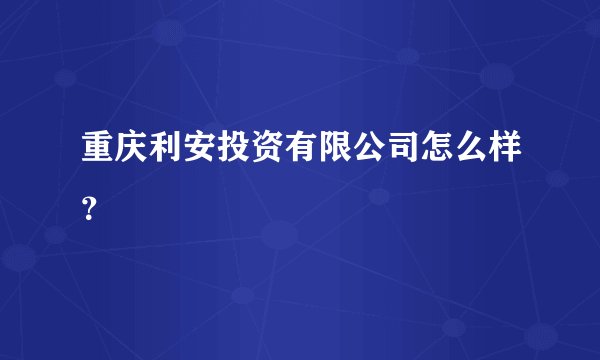 重庆利安投资有限公司怎么样？