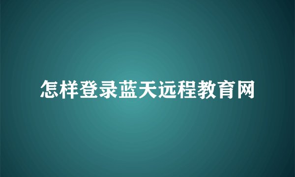 怎样登录蓝天远程教育网