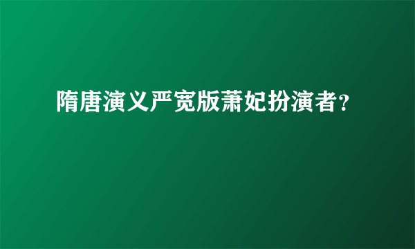 隋唐演义严宽版萧妃扮演者？