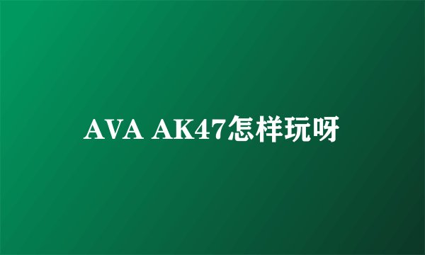 AVA AK47怎样玩呀