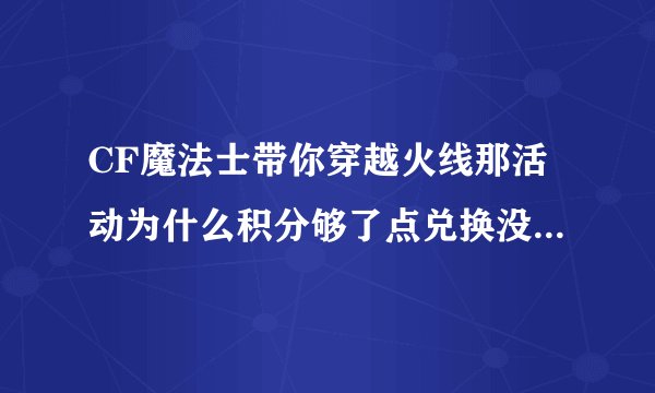 CF魔法士带你穿越火线那活动为什么积分够了点兑换没反应啊！