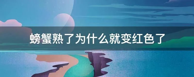 螃蟹熟了为什么就变红色了