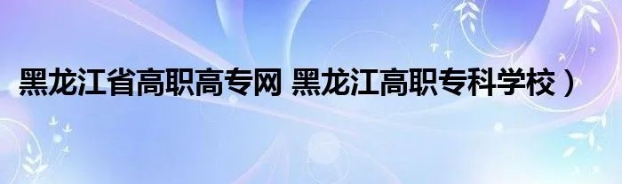 黑龙江省高职高专网 黑龙江高职专科学校）
