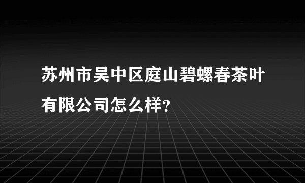 苏州市吴中区庭山碧螺春茶叶有限公司怎么样？