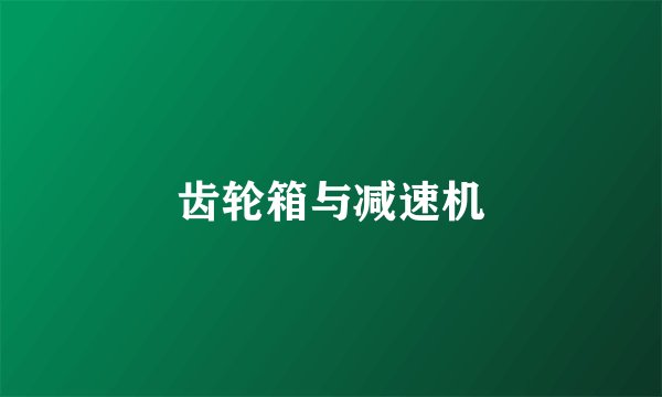 齿轮箱与减速机