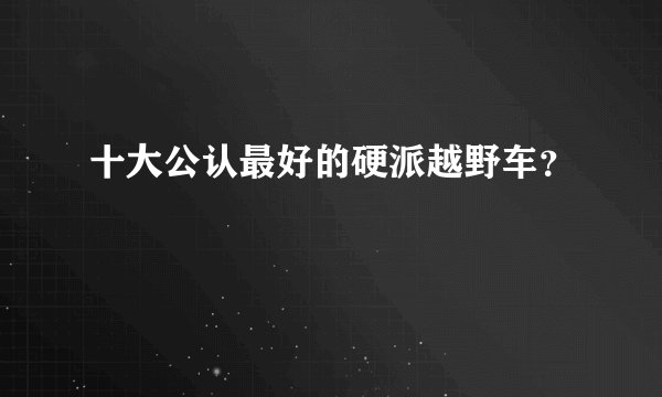 十大公认最好的硬派越野车？