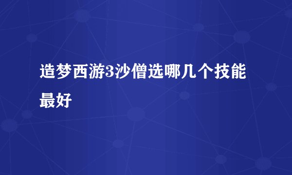 造梦西游3沙僧选哪几个技能最好