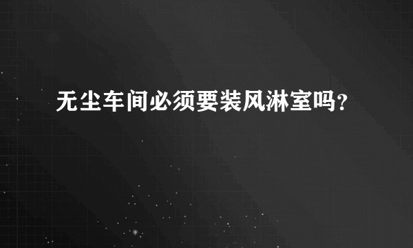 无尘车间必须要装风淋室吗？