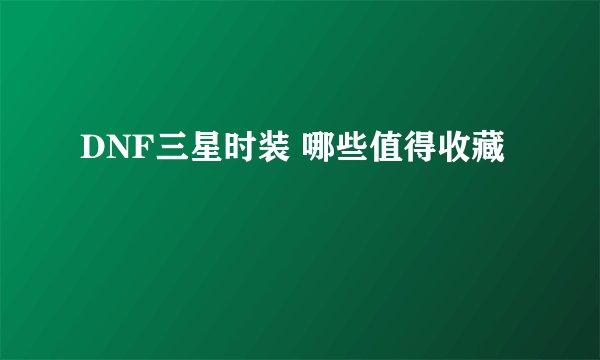 DNF三星时装 哪些值得收藏