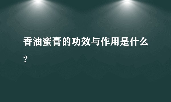 香油蜜膏的功效与作用是什么？
