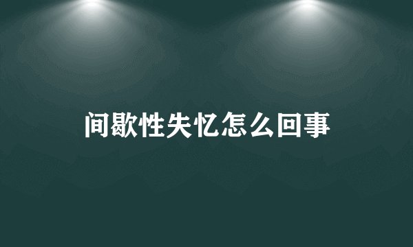 间歇性失忆怎么回事