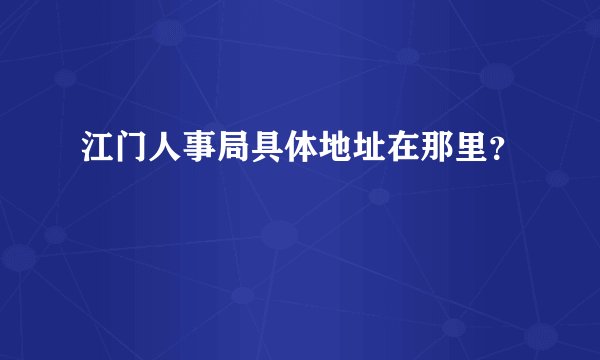 江门人事局具体地址在那里？