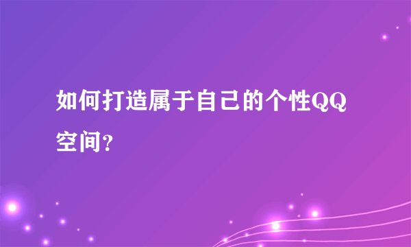 如何打造属于自己的个性QQ空间？