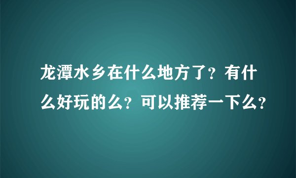 龙潭水乡在什么地方了?有什么好玩的么?可以推荐一下么?