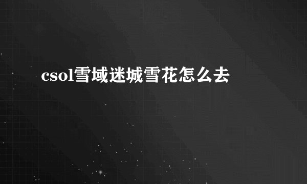 csol雪域迷城雪花怎么去