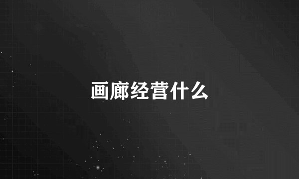 画廊经营什么