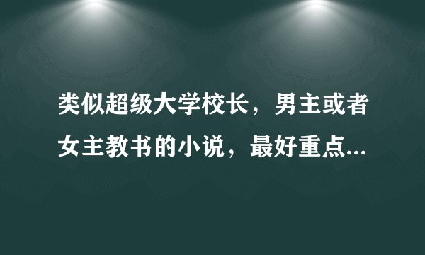 类似超级大学校长，男主或者女主教书的小说，最好重点是在教书？