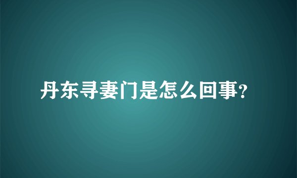 丹东寻妻门是怎么回事？