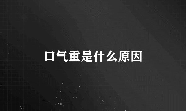 口气重是什么原因