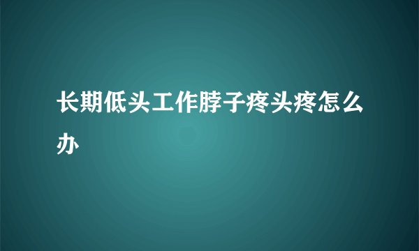 长期低头工作脖子疼头疼怎么办