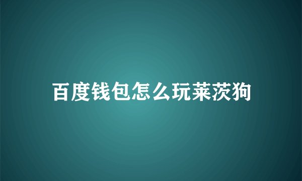 百度钱包怎么玩莱茨狗