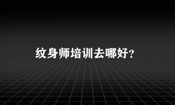 纹身师培训去哪好？