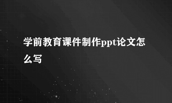 学前教育课件制作ppt论文怎么写