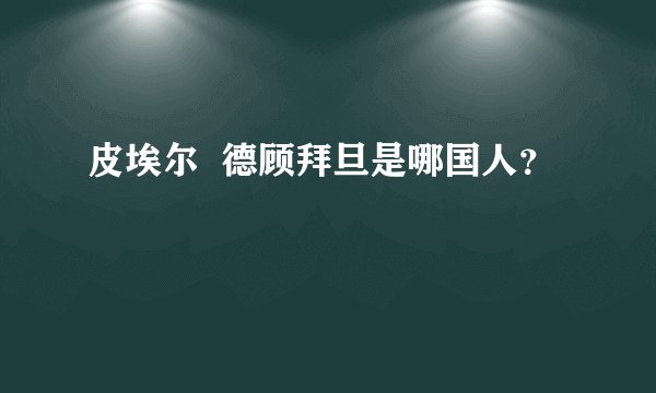 皮埃尔  德顾拜旦是哪国人？