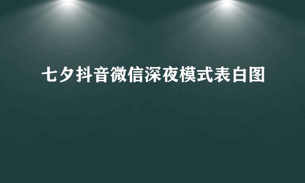 七夕抖音微信深夜模式表白图