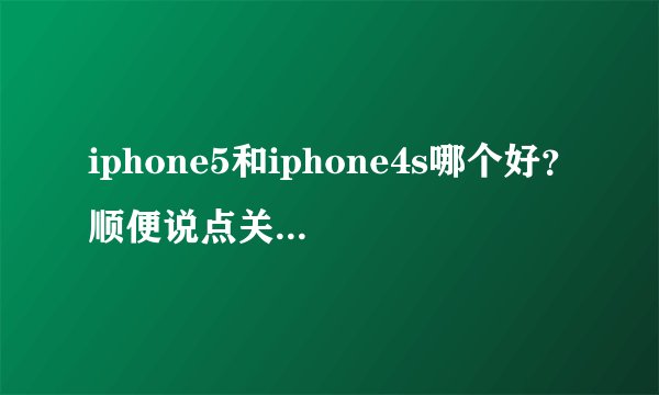 iphone5和iphone4s哪个好？顺便说点关于这两种机的差别。