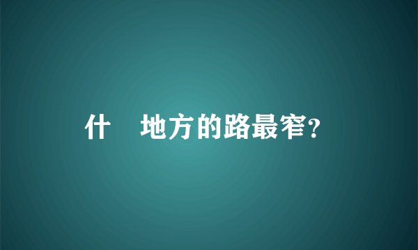 什麼地方的路最窄？