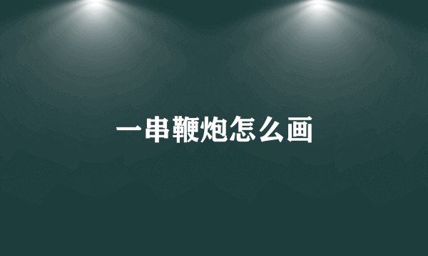 一串鞭炮怎么画