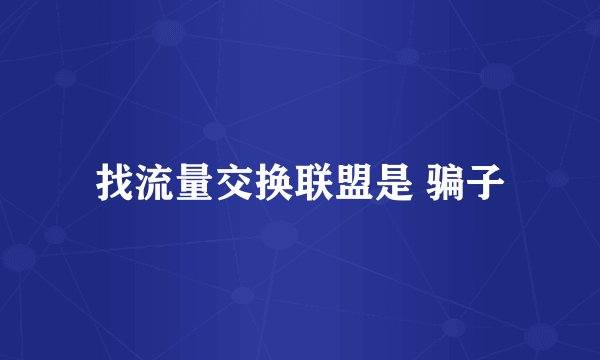 找流量交换联盟是 骗子