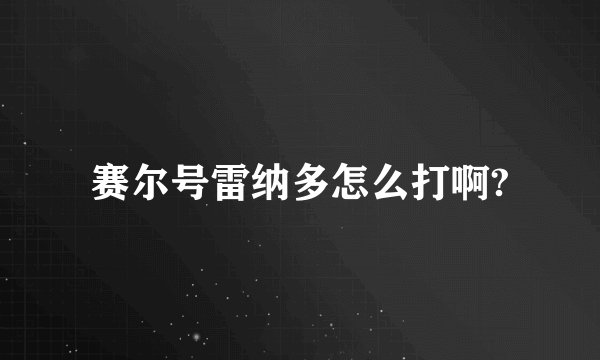 赛尔号雷纳多怎么打啊?