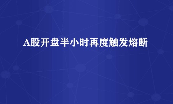 A股开盘半小时再度触发熔断