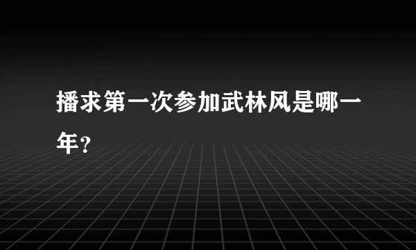 播求第一次参加武林风是哪一年？