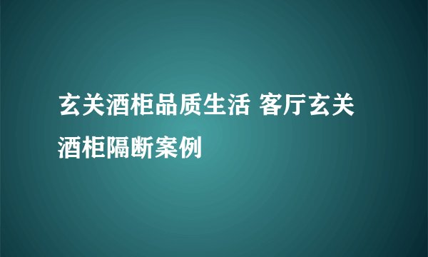 玄关酒柜品质生活 客厅玄关酒柜隔断案例