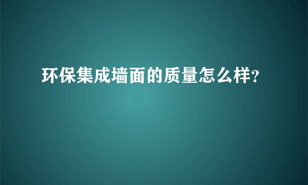 环保集成墙面的质量怎么样?