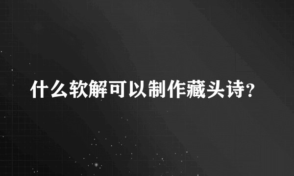 什么软解可以制作藏头诗？