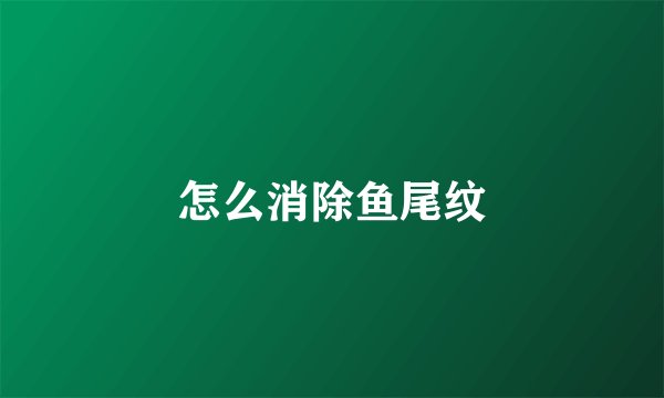 怎么消除鱼尾纹