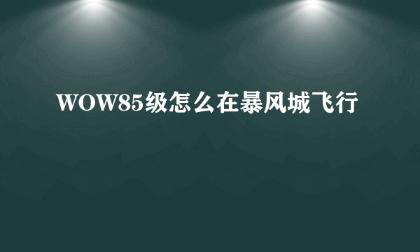 WOW85级怎么在暴风城飞行