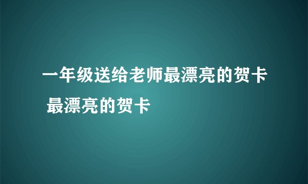 一年级送给老师最漂亮的贺卡 最漂亮的贺卡