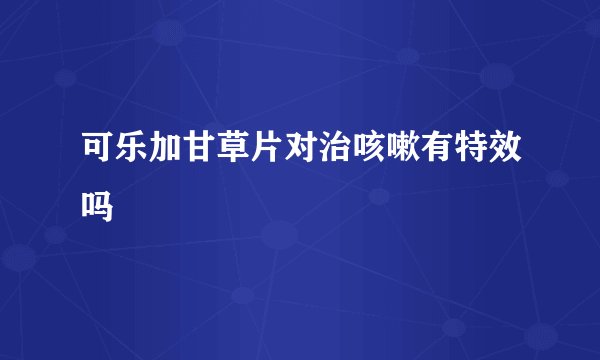 可乐加甘草片对治咳嗽有特效吗