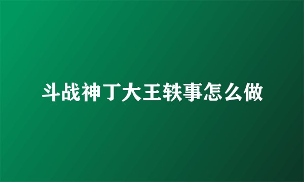 斗战神丁大王轶事怎么做