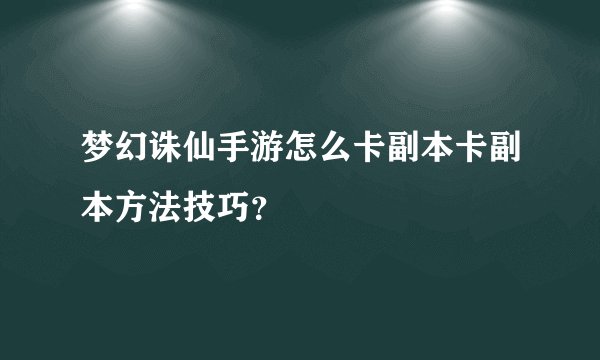 梦幻诛仙手游怎么卡副本卡副本方法技巧?