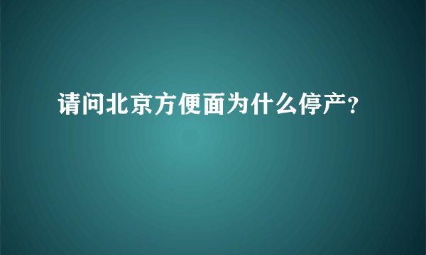 请问北京方便面为什么停产？