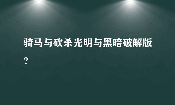 骑马与砍杀光明与黑暗破解版?