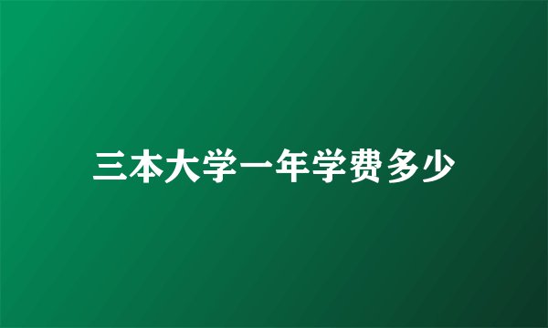 三本大学一年学费多少